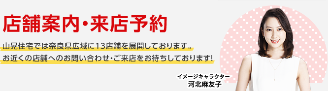 山晃住宅では奈良県広域に13店舗を展開しております。お近くの店舗へのお問い合わせ・ご来店をお待ちしております！