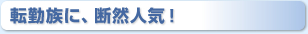 転勤族に、断然人気！ 