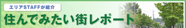 エリアSTAFFが紹介　住んでみたい街レポート